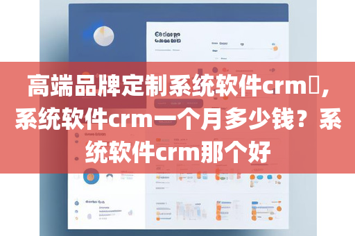 高端品牌定制系统软件crm​,系统软件crm一个月多少钱？系统软件crm那个好