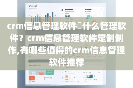 crm信息管理软件​什么管理软件？crm信息管理软件定制制作,有哪些值得的crm信息管理软件推荐