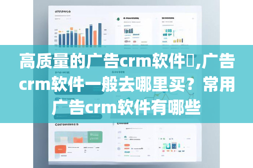 高质量的广告crm软件​,广告crm软件一般去哪里买？常用广告crm软件有哪些