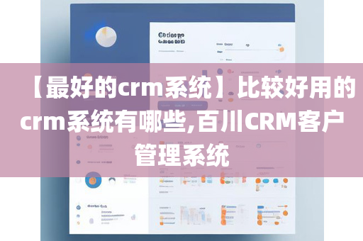 【最好的crm系统】比较好用的crm系统有哪些,百川CRM客户管理系统