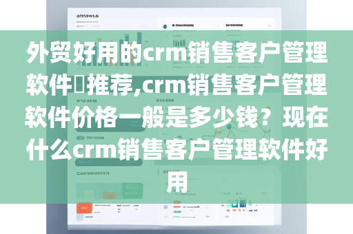 外贸好用的crm销售客户管理软件​推荐,crm销售客户管理软件价格一般是多少钱？现在什么crm销售客户管理软件好用