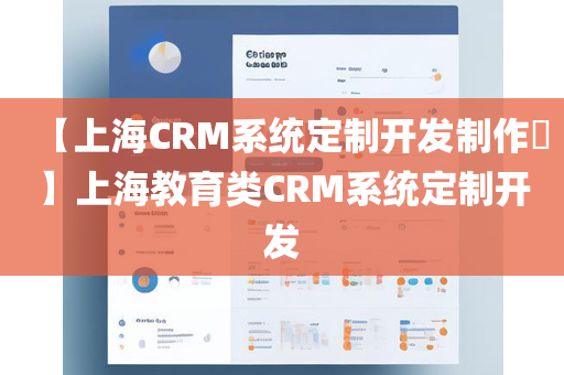 【上海CRM系统定制开发制作​】上海教育类CRM系统定制开发