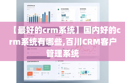 【最好的crm系统】国内好的crm系统有哪些,百川CRM客户管理系统