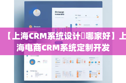 【上海CRM系统设计​哪家好】上海电商CRM系统定制开发