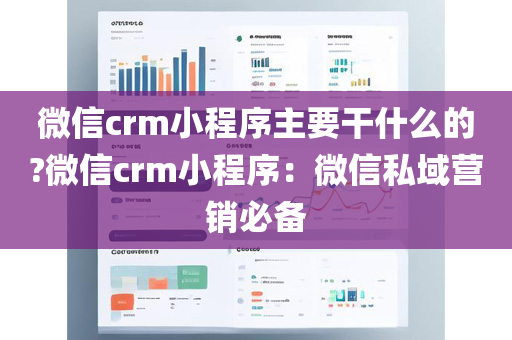 微信crm小程序主要干什么的?微信crm小程序：微信私域营销必备