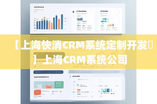 【上海快消CRM系统定制开发​】上海CRM系统公司