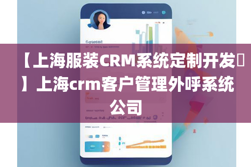 【上海服装CRM系统定制开发​】上海crm客户管理外呼系统公司