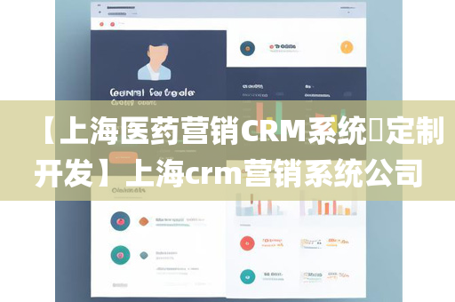 【上海医药营销CRM系统​定制开发】上海crm营销系统公司