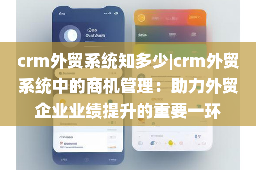 crm外贸系统知多少|crm外贸系统中的商机管理：助力外贸企业业绩提升的重要一环