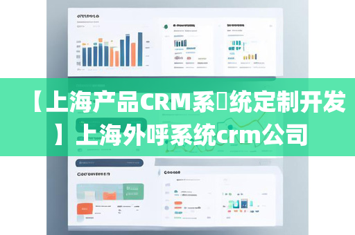 【上海产品CRM系​统定制开发】上海外呼系统crm公司