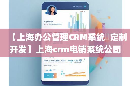 【上海办公管理CRM系统​定制开发】上海crm电销系统公司