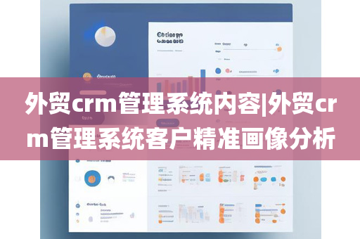 外贸crm管理系统内容|外贸crm管理系统客户精准画像分析