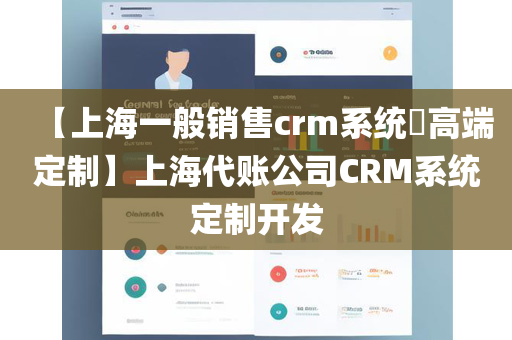 【上海一般销售crm系统​高端定制】上海代账公司CRM系统定制开发