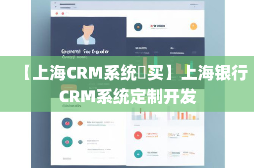 【上海CRM系统​买】上海银行CRM系统定制开发