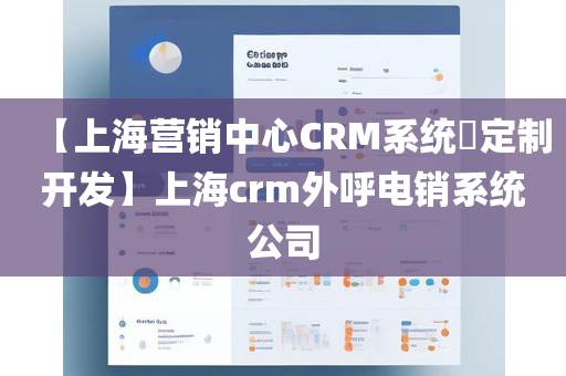 【上海营销中心CRM系统​定制开发】上海crm外呼电销系统公司