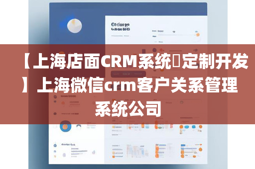 【上海店面CRM系统​定制开发】上海微信crm客户关系管理系统公司