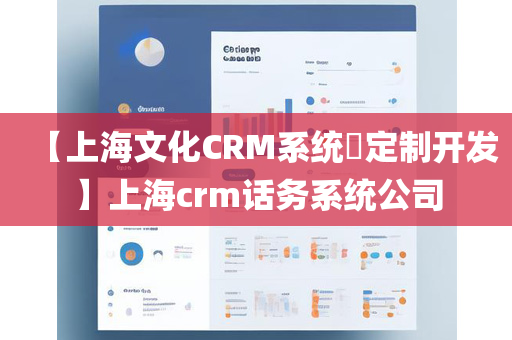 【上海文化CRM系统​定制开发】上海crm话务系统公司