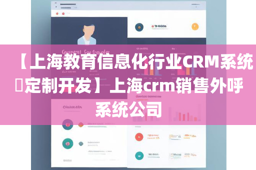 【上海教育信息化行业CRM系统​定制开发】上海crm销售外呼系统公司