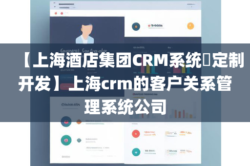 【上海酒店集团CRM系统​定制开发】上海crm的客户关系管理系统公司