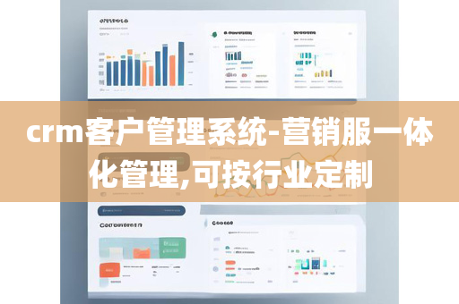 crm客户管理系统-营销服一体化管理,可按行业定制