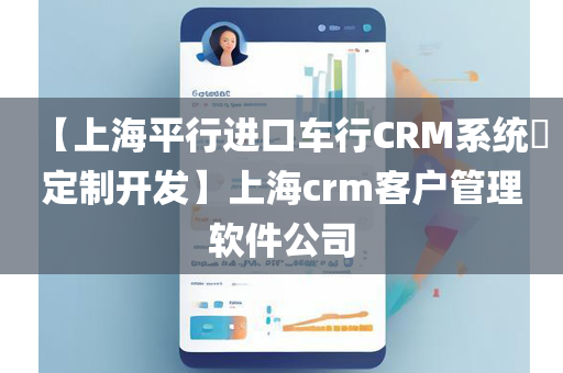 【上海平行进口车行CRM系统​定制开发】上海crm客户管理软件公司