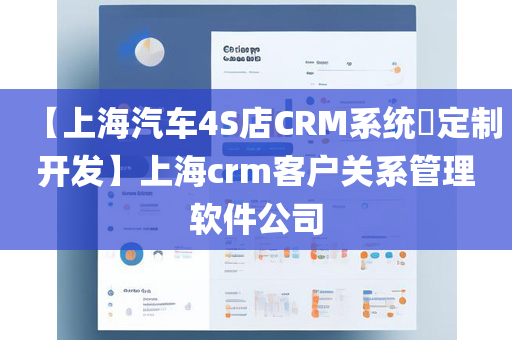 【上海汽车4S店CRM系统​定制开发】上海crm客户关系管理软件公司