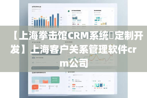 【上海拳击馆CRM系统​定制开发】上海客户关系管理软件crm公司