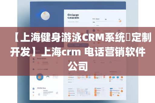 【上海健身游泳CRM系统​定制开发】上海crm 电话营销软件公司