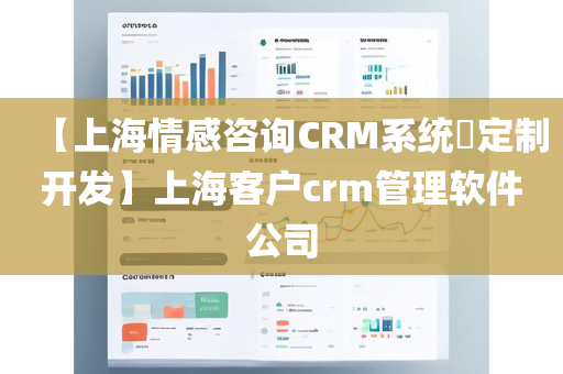 【上海情感咨询CRM系统​定制开发】上海客户crm管理软件公司