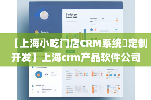 【上海小吃门店CRM系统​定制开发】上海crm产品软件公司