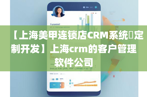 【上海美甲连锁店CRM系统​定制开发】上海crm的客户管理软件公司