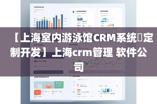 【上海室内游泳馆CRM系统​定制开发】上海crm管理 软件公司