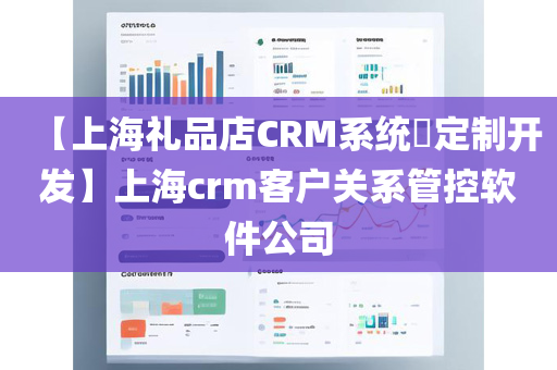 【上海礼品店CRM系统​定制开发】上海crm客户关系管控软件公司