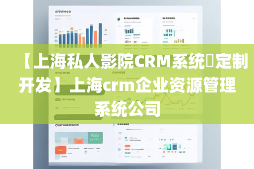 【上海私人影院CRM系统​定制开发】上海crm企业资源管理系统公司