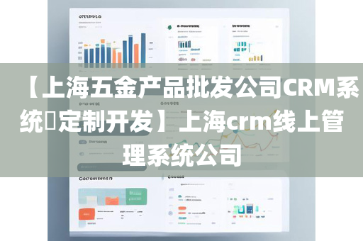 【上海五金产品批发公司CRM系统​定制开发】上海crm线上管理系统公司