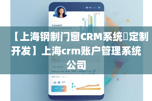 【上海钢制门窗CRM系统​定制开发】上海crm账户管理系统公司