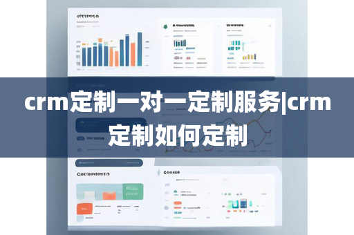 crm定制一对一定制服务|crm定制如何定制