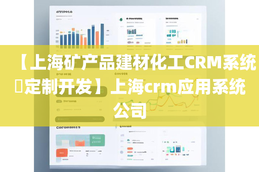 【上海矿产品建材化工CRM系统​定制开发】上海crm应用系统公司