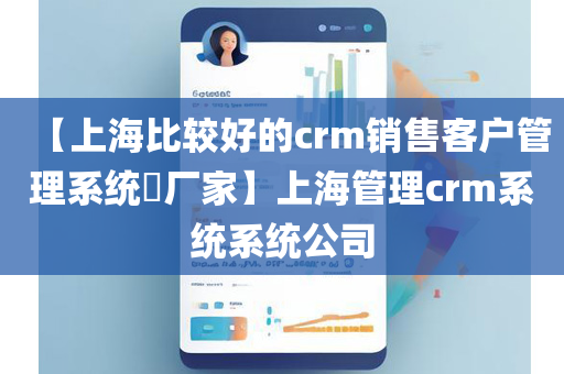 【上海比较好的crm销售客户管理系统​厂家】上海管理crm系统系统公司