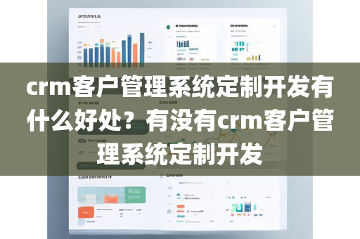 crm客户管理系统定制开发有什么好处？有没有crm客户管理系统定制开发