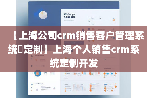 【上海公司crm销售客户管理系统​定制】上海个人销售crm系统定制开发