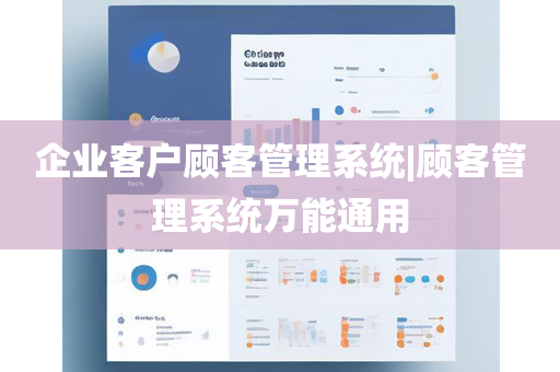 企业客户顾客管理系统|顾客管理系统万能通用