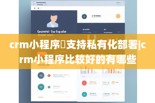 crm小程序​支持私有化部署|crm小程序比较好的有哪些