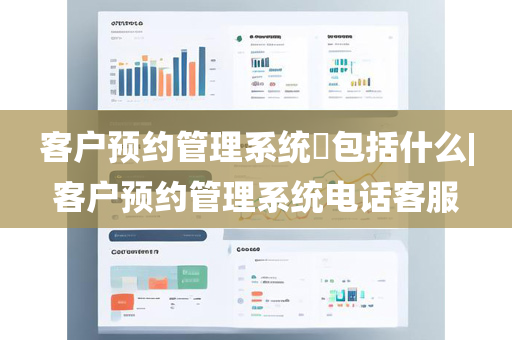 客户预约管理系统​包括什么|客户预约管理系统电话客服