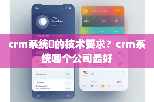 crm系统​的技术要求？crm系统哪个公司最好