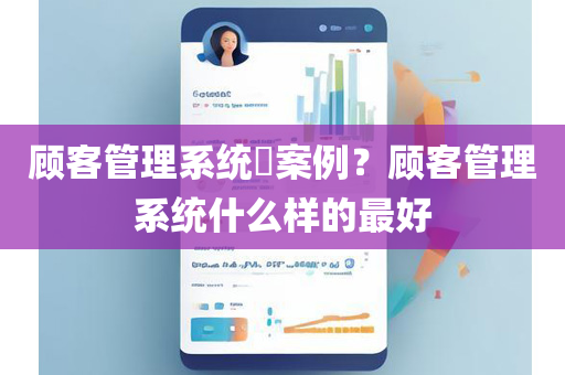 顾客管理系统​案例？顾客管理系统什么样的最好