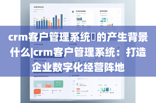 crm客户管理系统​的产生背景什么|crm客户管理系统：打造企业数字化经营阵地